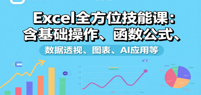 Excel全方位技能课：含基础操作、函数公式、数据透视、图表、AI应用等-大伟资源网