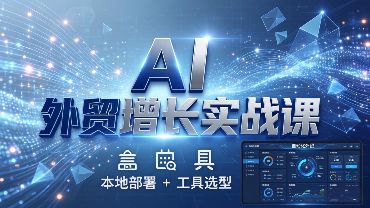 AI 外贸增长实战课：本地部署 + 工具选型，一站式搭建可落地自动化外贸系统-大伟资源网