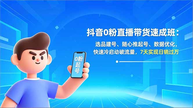 抖音0粉直播带货速成班：选品建号、随心推起号、数据优化，快速冷启动破流量，7天实现日销过万-大伟资源网