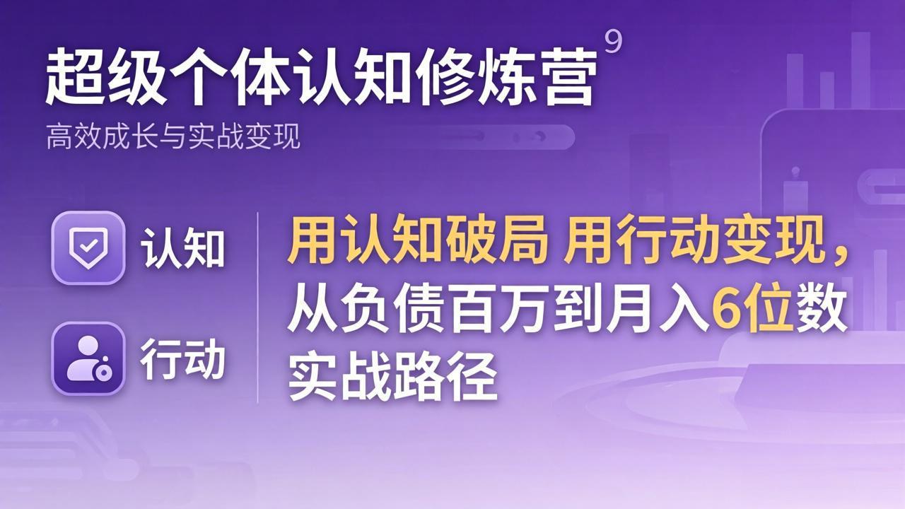 超级个体认知修炼营：用认知破局用行动变现，从负债百万到月入6位数实战路径-大伟资源网