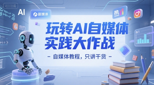玩转AI自媒体实践大作战-自媒体教程，只讲干货-大伟资源网