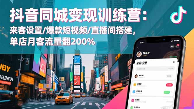 抖音同城变现训练营：来客设置/爆款短视频/直播间搭建,单店月客流量翻200%-大伟资源网