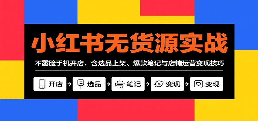 小红书无货源实战，不露脸手机开店，含选品上架、爆款笔记与店铺运营变现技巧-大伟资源网