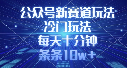 公众号新赛道玩法，冷门玩法，每天十分钟，条条10w+-大伟资源网