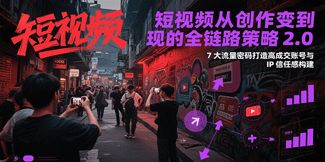 短视频从创作到变现的全链路策略2.0，7大流量密码构建IP信任感打造高成交账号-大伟资源网