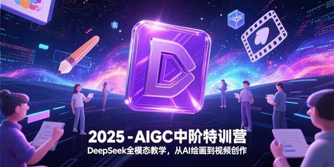 （15224期）2025-AIGC中阶特训营，DeepSeek全模态教学，从AI绘画到视频创作-大伟资源网