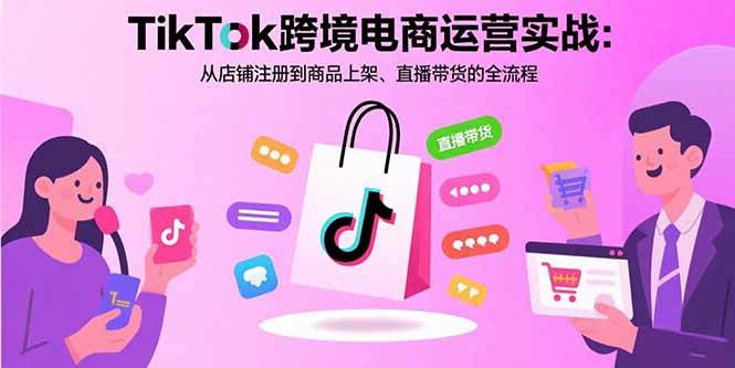 （15808期）TikTok跨境电商运营实战：从店铺注册到商品上架、直播带货的全流程-大伟资源网