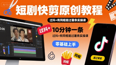 短剧快剪原创教程，10分钟一条，过抖+有同框能过薯条实操课-大伟资源网