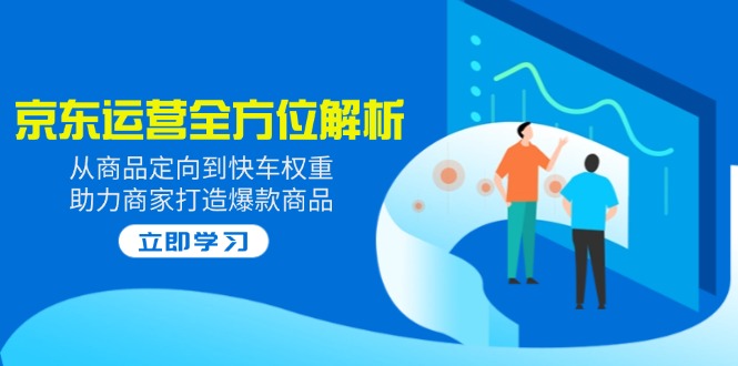 2025京东运营全方位解析：从商品定向到快车权重，助力商家打造爆款商品-大伟资源网