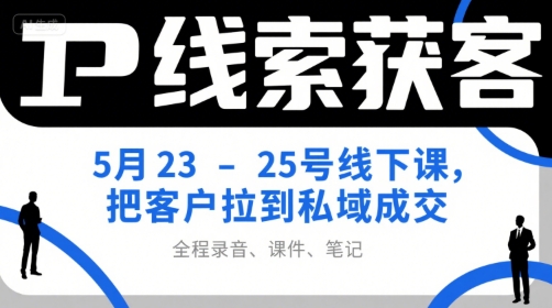 IP线索获客5月23-25号线下课，把客户拉到私域成交（录音+课件+笔记）-大伟资源网