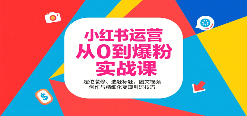小红书运营从0到爆粉实战课：定位装修、选题标题，图文视频创作与精细化变现引流技巧-大伟资源网