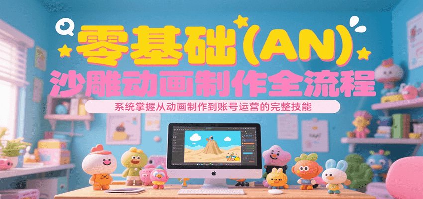 零基础（AN）沙雕动画制作全流程，系统掌握从动画制作到账号运营的完整技能-大伟资源网
