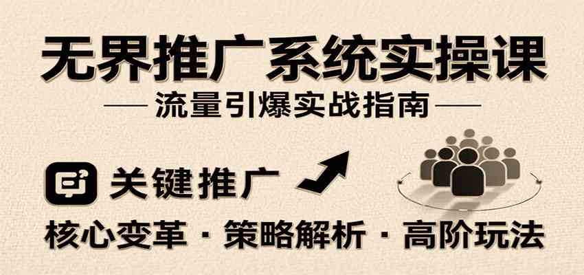 无界推广系统实操课，讲核心变革、各推广策略及高阶玩法引爆流量，助力运营进阶-大伟资源网