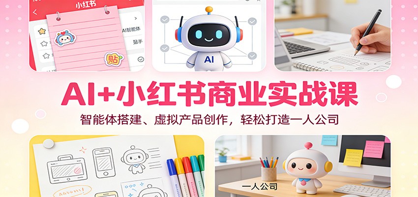AI+小红书商业实战课：智能体搭建、虚拟产品创作，轻松打造一人公司-大伟资源网
