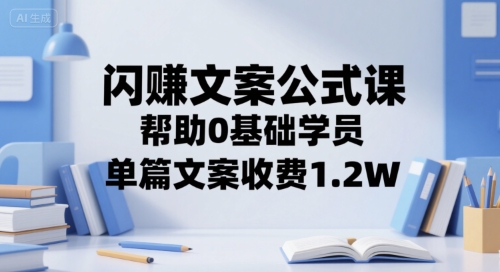闪赚文案公式课，帮助0基础学员，单篇文案收费1.2W-大伟资源网