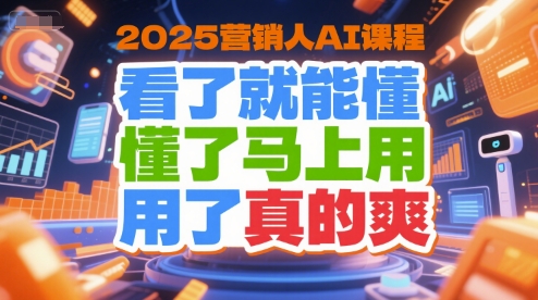 2025营销人AI课程，看了就能懂，懂了马上用，用了真的爽-大伟资源网