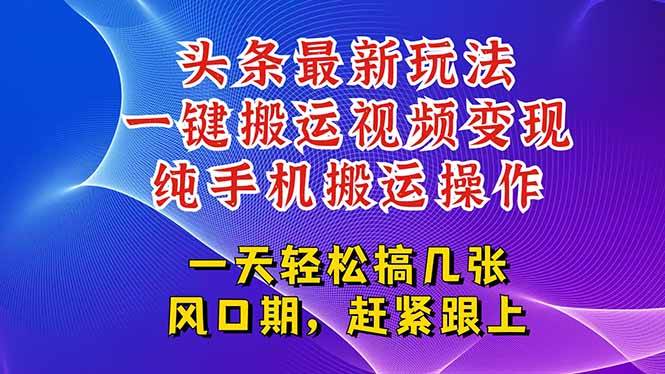 （15237期）今日头条最新玩法，一键搬运视频也能轻松变现，随随便便就爆百万流量，…-大伟资源网