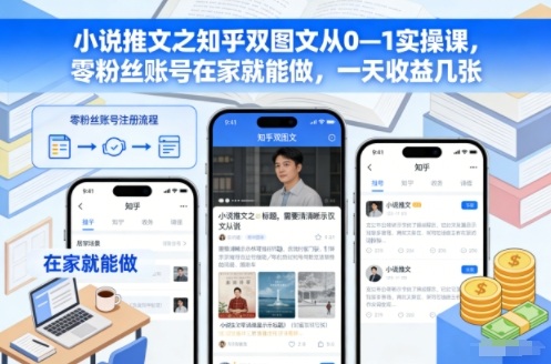 小说推文之知乎双图文从0—1实操课，零粉丝账号在家就能做，一天收益几张-大伟资源网