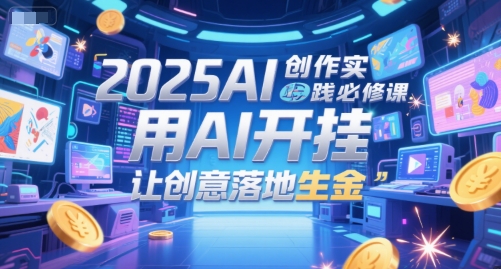 2025AI创作实践必修课，用AI开挂，让创意落地生金-大伟资源网