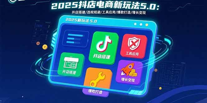 （15796期）2025抖店电商新玩法5.0：开店搭建/违规规避/工具应用,快速掌握基础运营…-大伟资源网