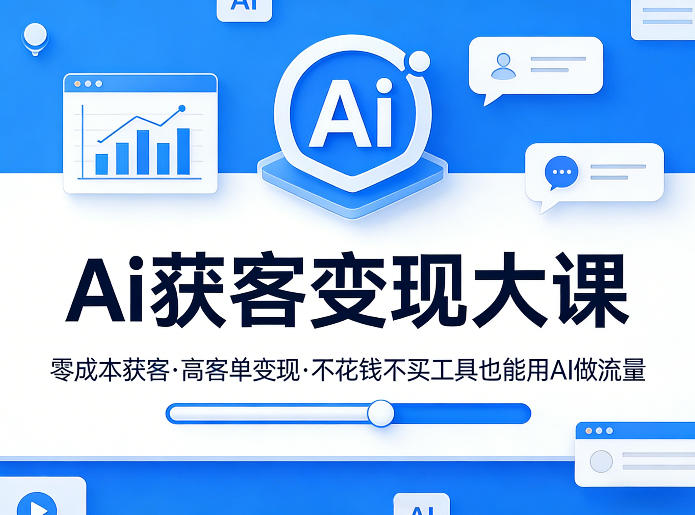 Ai获客变现大课，零成本获客，高客单变现，不花钱不买工具也能用AI做流量-大伟资源网