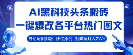 AI黑科技头条搬砖，一键爆改各平台热门图文 自动配图排版，秒过原创，矩阵搞月入2W+【揭秘】-大伟资源网