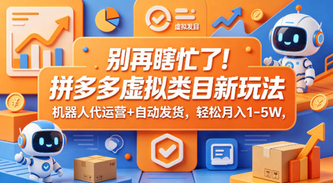 别再瞎忙了！拼多多虚拟类目新玩法，机器人代运营+自动发货，轻松月入1-5W【揭秘】-大伟资源网