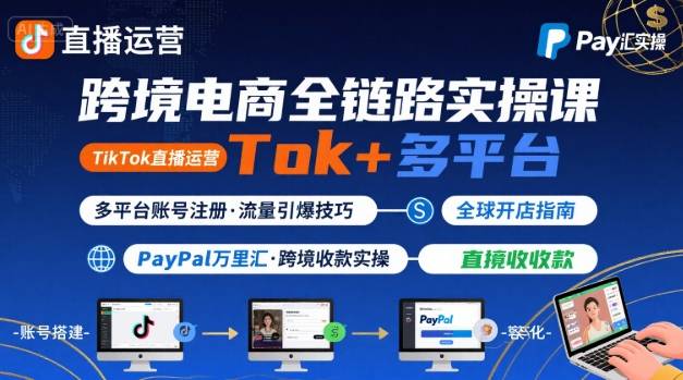 跨境电商线上课，TikTok 直播运营 + 多平台账号注册 + PayPal 万里汇实操教程-大伟资源网