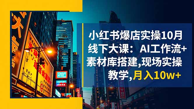 小红书爆店实操10月线下大课：AI工作流+素材库搭建,现场实操教学,月入10w+-大伟资源网
