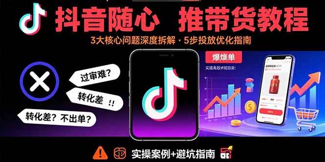 （15870期）抖音随心推带货教程：拆解过审难/转化差/不出单 等常见问题 实现高效带货-大伟资源网