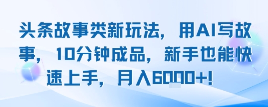 头条故事类新玩法，用AI写故事，10分钟成品，新手也能快速上手，月入6k+-大伟资源网