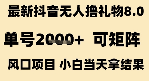 最新抖音无人撸礼物8.0，单号2k+，可矩阵风口项目，小白当天拿结果【揭秘】-大伟资源网