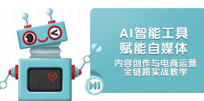 AI智能工具赋能自媒体，内容创作与电商运营，全链路实战教学-大伟资源网