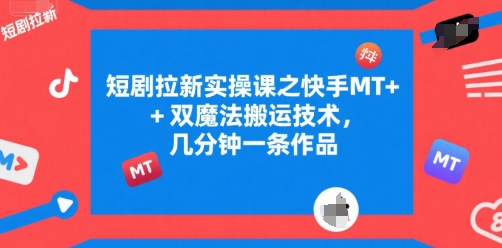 短剧拉新实操课之快手MT+双魔法搬运技术，几分钟一条作品-大伟资源网