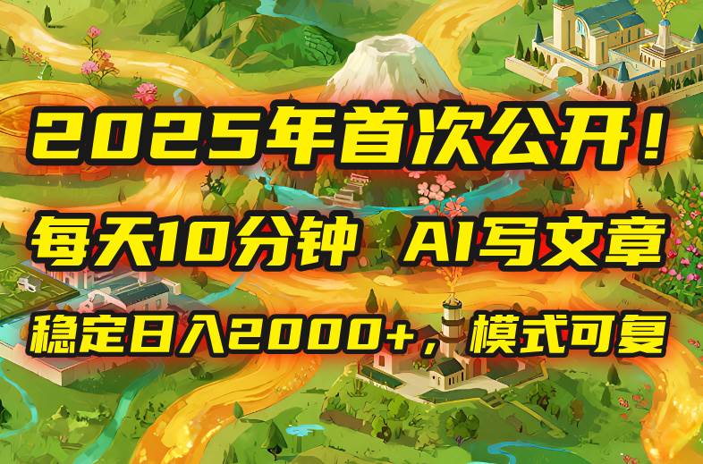 （15814期）2025年8月首次公开，每天10分钟，用AI写文章，稳定日入2000+，模式可复…-大伟资源网