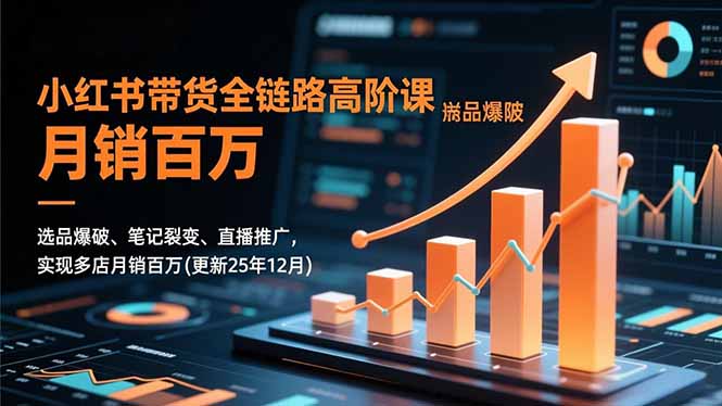 小红书带货全链路高阶课，选品爆破、笔记裂变、直播推广，实现多店月销百万(更新25年12月-大伟资源网