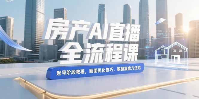（15363期）房产AI直播全流程课，起号阶段教程，画面优化技巧，数据复盘方法论-大伟资源网