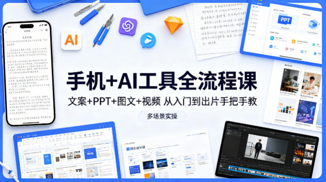 手机+AI工具全流程课，文案+PPT+图文+视频，从入门到出片手把手教，多场景实操-大伟资源网