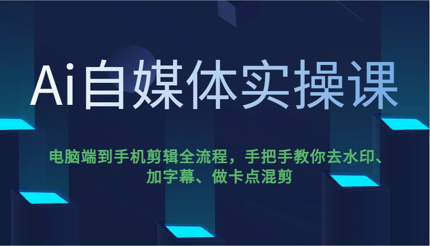 Ai自媒体实操课，电脑端到手机剪辑全流程，手把手教你去水印、加字幕、做卡点混剪-大伟资源网
