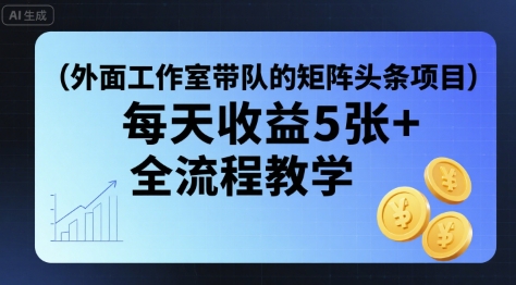外面工作室带队的矩阵头条挂G项目，每天收益5张+，全流程教学【附全套工具】-大伟资源网