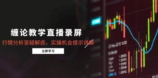 （15727期）缠论教学直播录屏，行情分析答疑解惑，实操机会提示讲解（更新8月）-大伟资源网