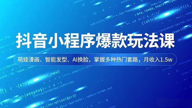 抖音小程序爆款玩法课，萌娃漫画、智能发型、AI换脸，掌握多种热门套路，月收入1.5w-大伟资源网