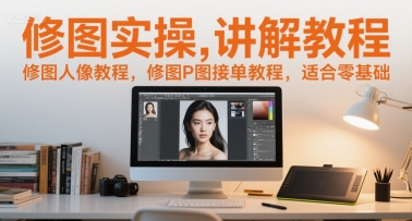 修图实操讲解教程，修图人像教程，修图P图接单教程，适合零基础-大伟资源网