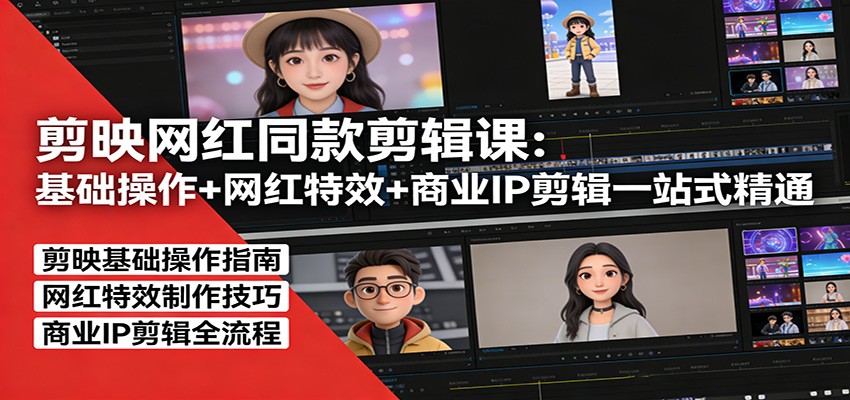 剪映网红同款剪辑：基础操作+网红特效+商业IP剪辑一站式精通-大伟资源网