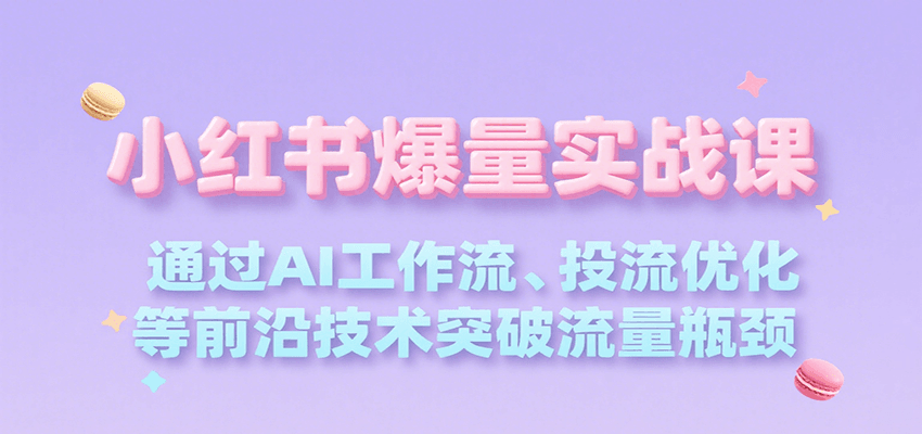 小红书爆量实战课，通过AI工作流、投流优化等前沿技术突破流量瓶颈-大伟资源网