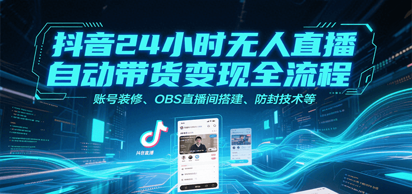 抖音24小时无人直播自动带货变现全流程，账号装修、OBS直播间搭建、防封技术等-大伟资源网