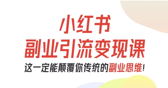 小红书副业引流变现课，从0-1跑通副业项目，这一定能颠覆你传统的副业思维-大伟资源网