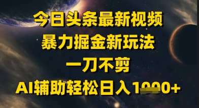 今日头条最新美女视频暴力掘金新玩法，一刀不剪，AI辅助轻松日入1k+-大伟资源网