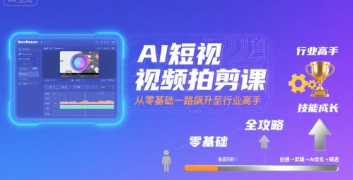 AI短视频拍剪课，全攻略到精通，带你从零基础一路飙升至行业高手-大伟资源网