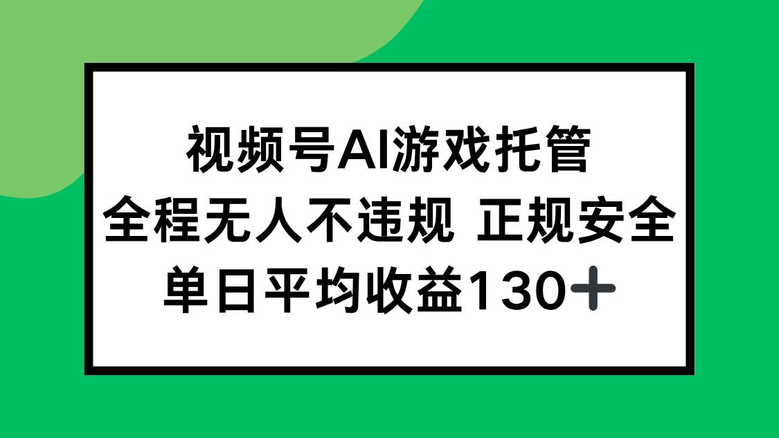 （15488期）视频号AI游戏托管，全程无人不违规 正规安全，单日平均收益130+-大伟资源网